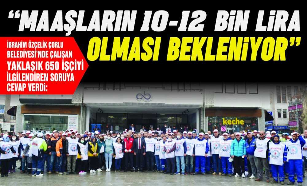 “Maaşların 10-12 Bin Lira Olması Bekleniyor”