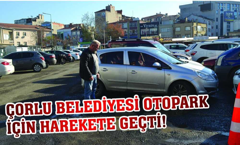 Çorlu Belediyesi Otopark İçin Harekete Geçti!