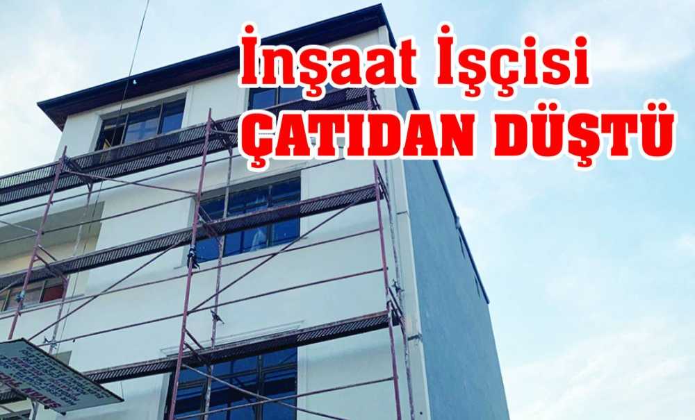 İnşaat İşçisi Çatıdan Düştü