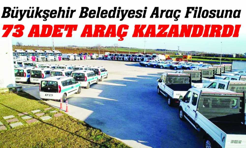 Büyükşehir Belediyesi Araç Filosuna 73 Adet Araç Kazandırdı