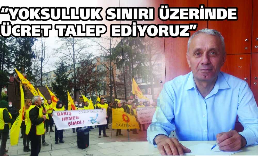 “Yoksulluk Sınırı Üzerinde Ücret Talep Ediyoruz”
