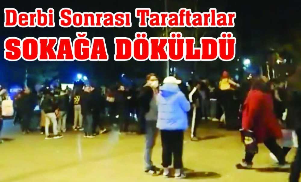 Derbi Sonrası Taraftarlar Sokağa Döküldü