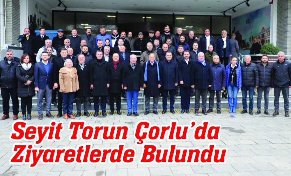 Seyit Torun Çorlu'da Ziyaretlerde Bulundu