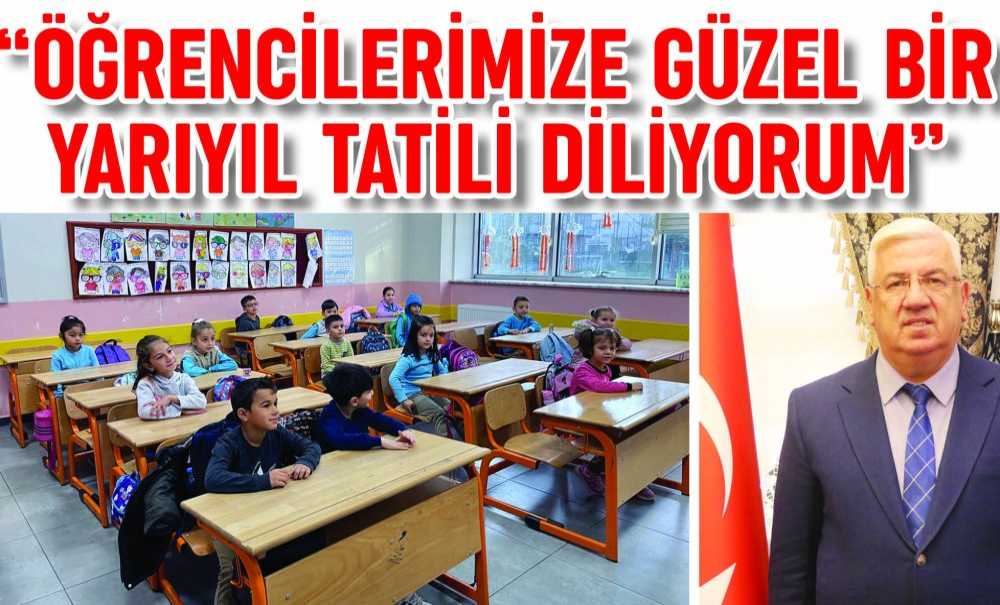 “Öğrencilerimize Güzel Bir Yarıyıl Tatili Diliyorum”