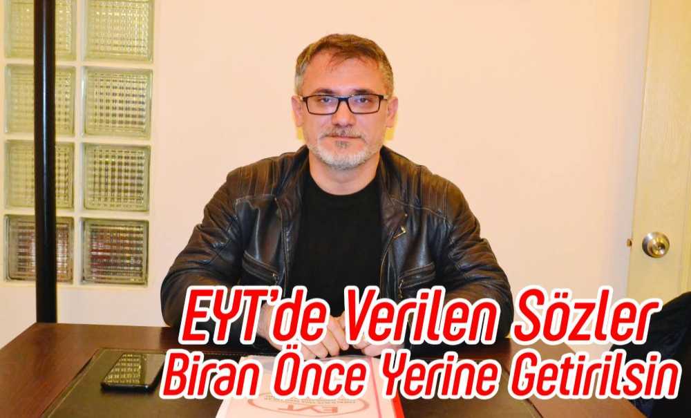 Eyt'de Verilen Sözler Biran Önce Yerine Getirilsin