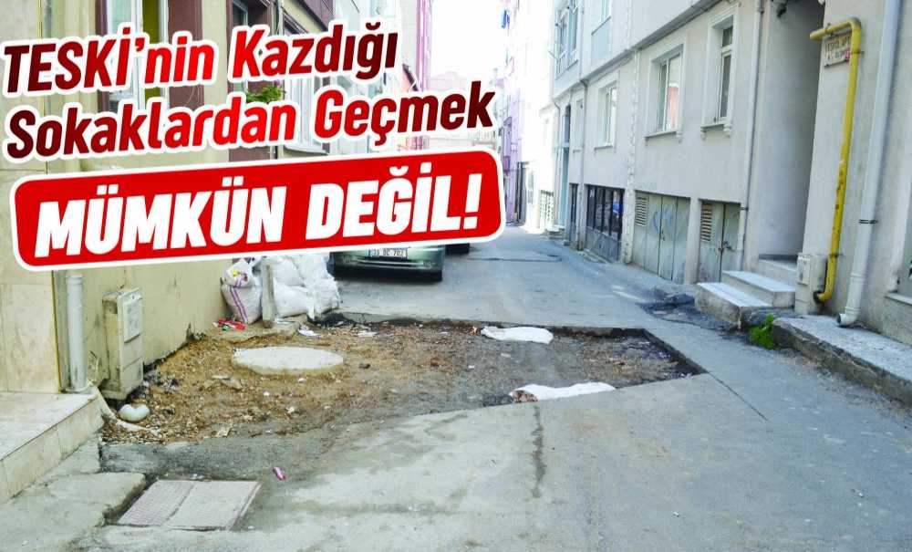 Teski̇'nin Kazdığı Sokaklardan Geçmek Mümkün Değil!