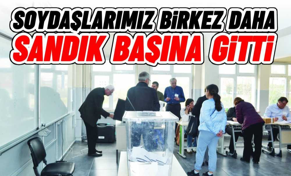 Soydaşlarımız Birkez Daha Sandık Başına Gitti