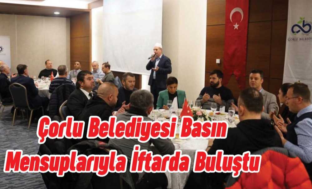 Çorlu Belediyesi Basın Mensuplarıyla İftarda Buluştu