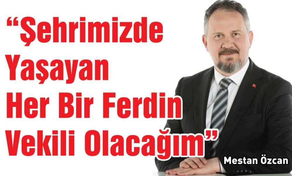 “Şehrimizde Yaşayan Her Bir Ferdin Vekili Olacağım”