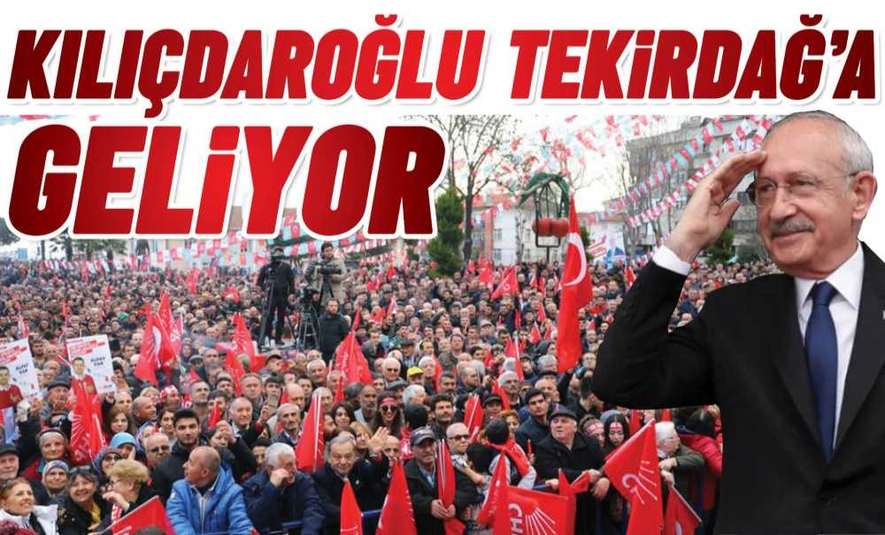 Kılıçdaroğlu Tekirdağ'a Geliyor