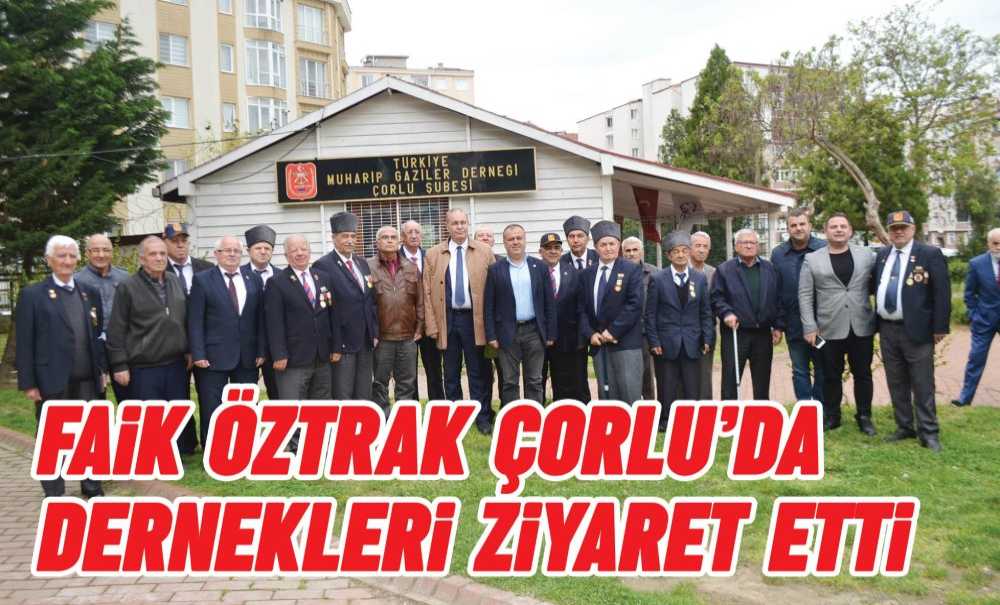 Faik Öztrak Çorlu'da Dernekleri Ziyaret Etti