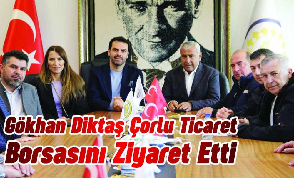 Gökhan Diktaş Çorlu Ticaret Borsasını Ziyaret Etti