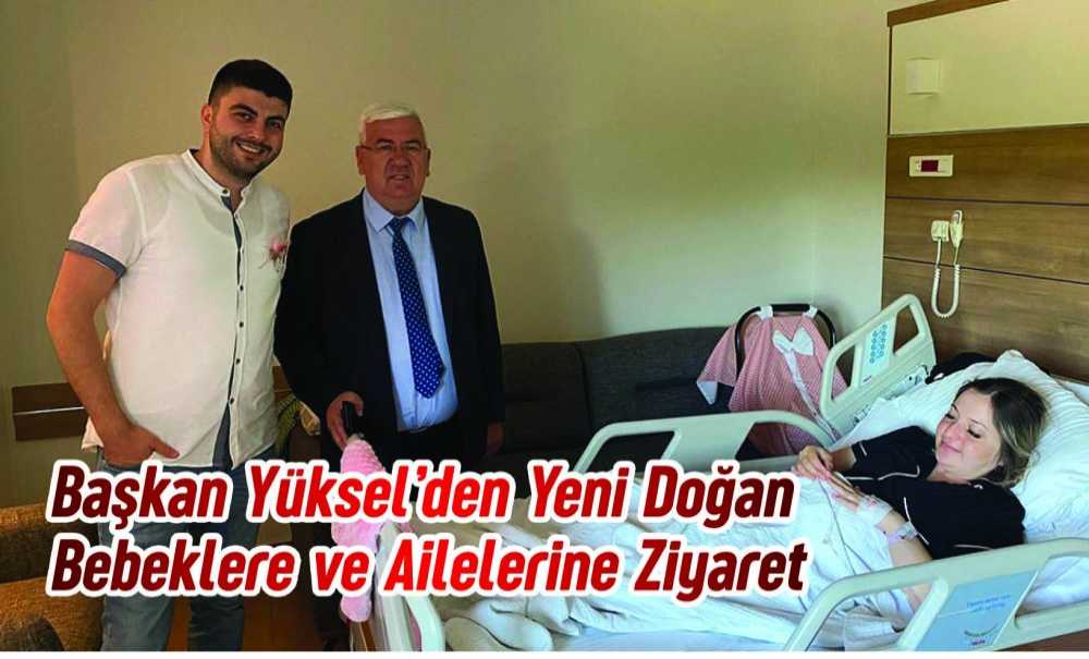 Başkan Yüksel'den Yeni Doğan Bebeklere Ve Ailelerine Ziyaret