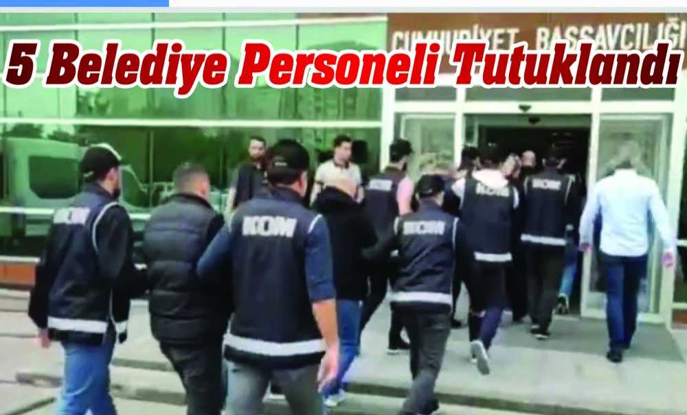 5 Belediye Personeli Tutuklandı