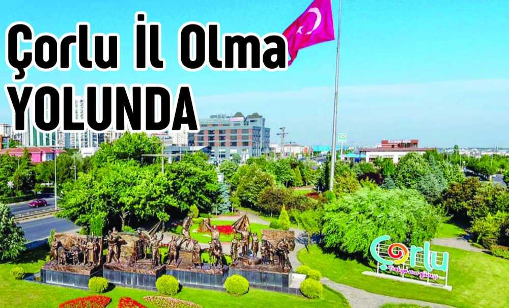 Çorlu İl Olma Yolunda