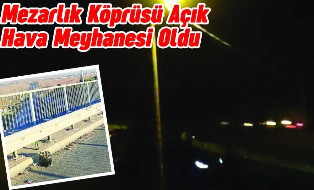 Mezarlık Köprüsü Açık Hava Meyhanesi Oldu