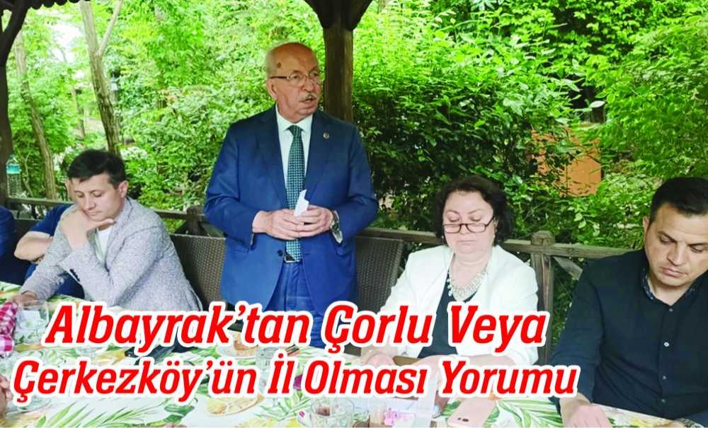 Albayrak'tan Çorlu Veya Çerkezköy'ün İl Olması Yorumu