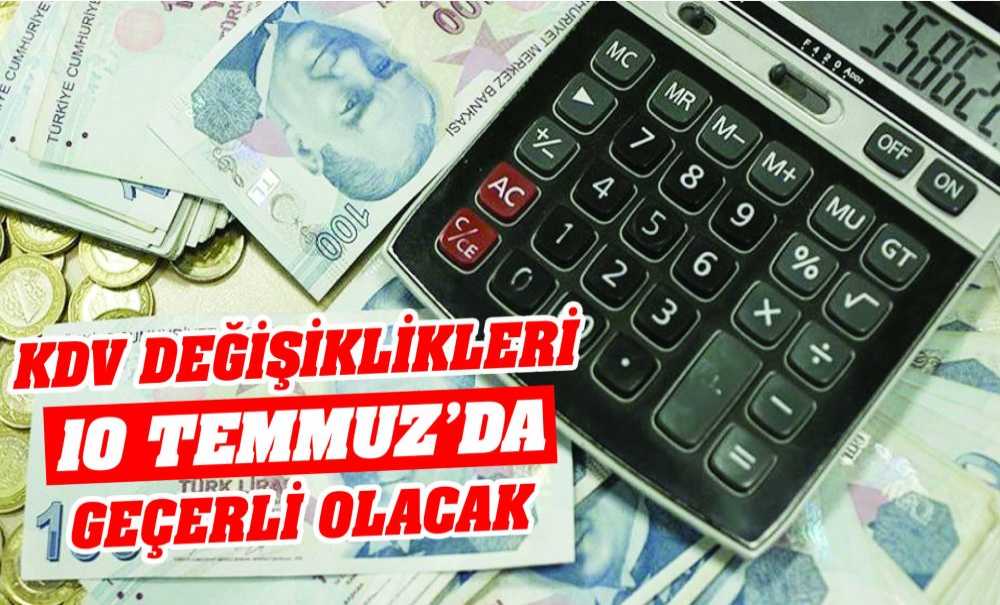 Kdv Değişiklikleri 10 Temmuzda Geçerli Olacak