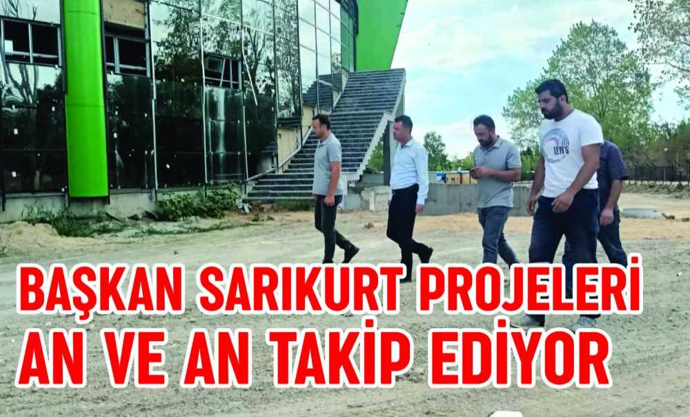 Başkan Sarıkurt Projeleri An Ve An Takip Ediyor