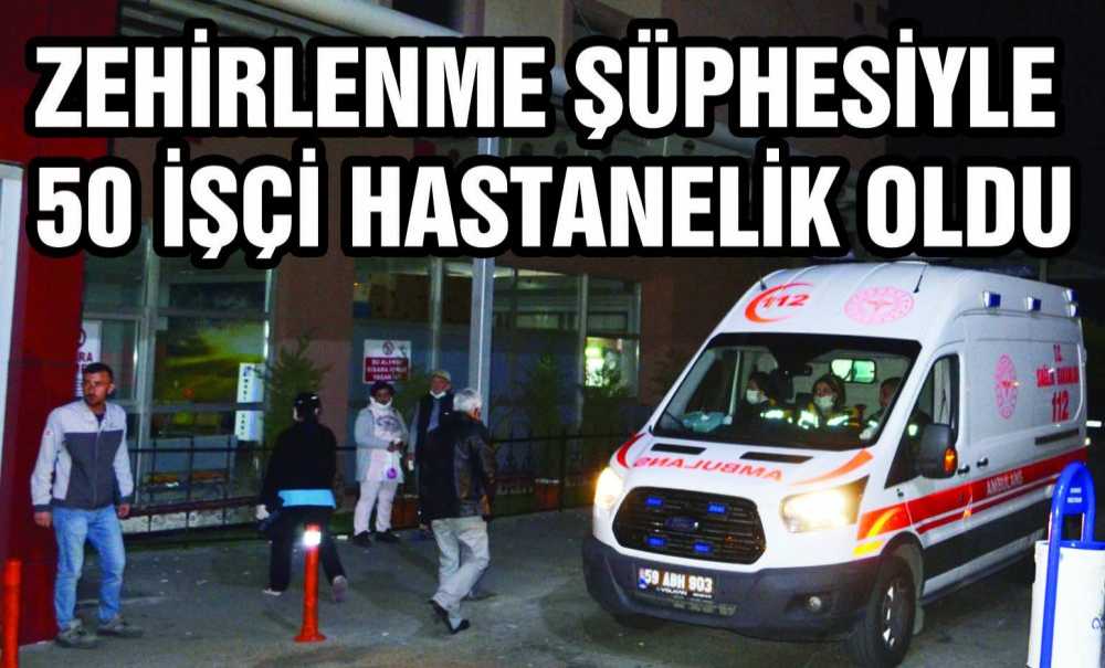 Zehirlenme Şüphesiyle 50 İşçi Hastanelik Oldu