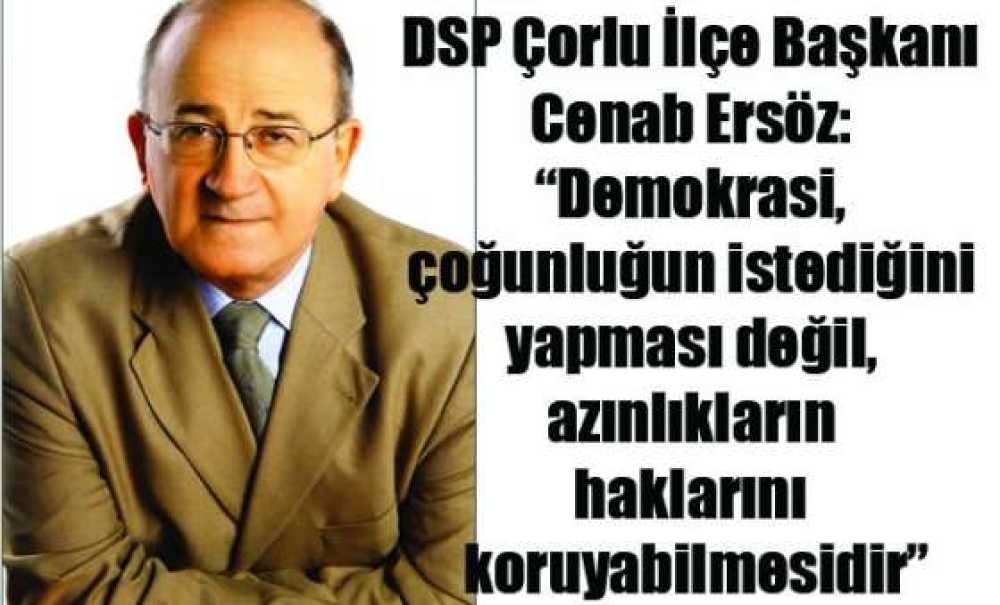 Dsp Çorlu İlçe Başkanı Cenab Ersöz: “Demokrasi, Haklarını Koruyabilmesidir”